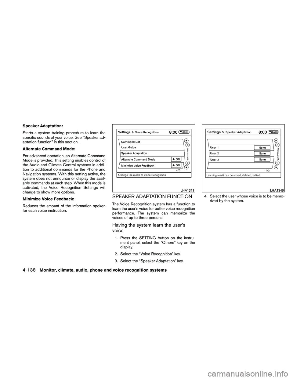 NISSAN ALTIMA 2011  Owners Manual Speaker Adaptation:
Starts a system training procedure to learn the
specific sounds of your voice. See “Speaker ad-
aptation function” in this section.
Alternate Command Mode:
For advanced operati