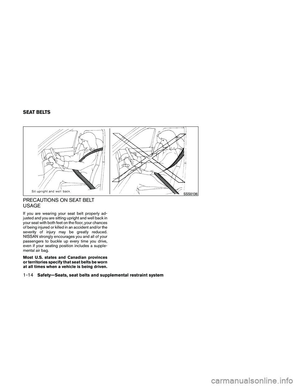 NISSAN ALTIMA 2011  Owners Manual PRECAUTIONS ON SEAT BELT
USAGE
If you are wearing your seat belt properly ad-
justed and you are sitting upright and well back in
your seat with both feet on the floor, your chances
of being injured o