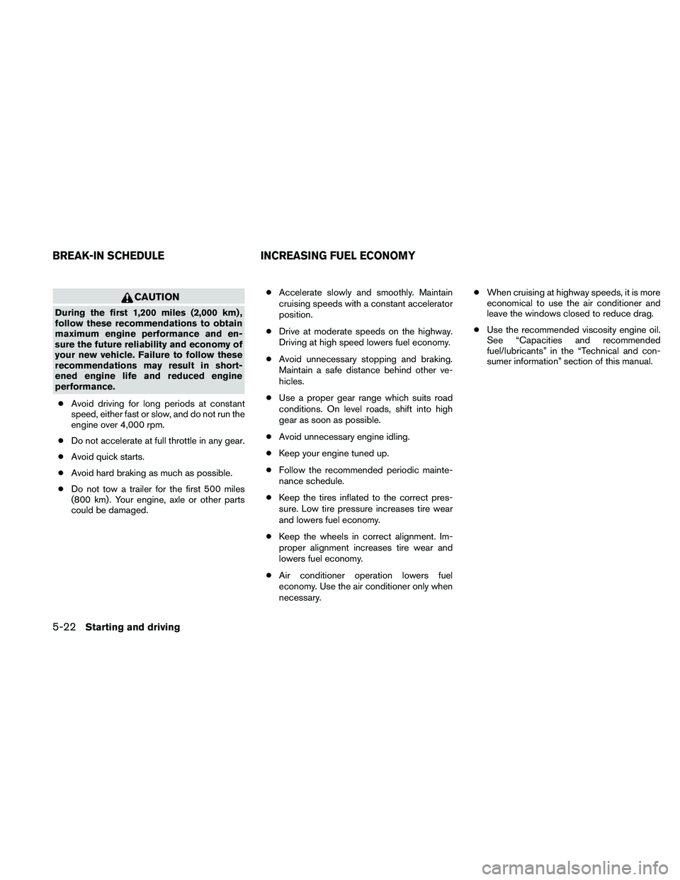 NISSAN ALTIMA 2011 Owners Manual CAUTION
During the first 1,200 miles (2,000 km) ,
follow these recommendations to obtain
maximum engine performance and en-
sure the future reliability and economy of
your new vehicle. Failure to foll NISSAN ALTIMA 2011 Owners Manual CAUTION
During the first 1,200 miles (2,000 km) ,
follow these recommendations to obtain
maximum engine performance and en-
sure the future reliability and economy of
your new vehicle. Failure to foll