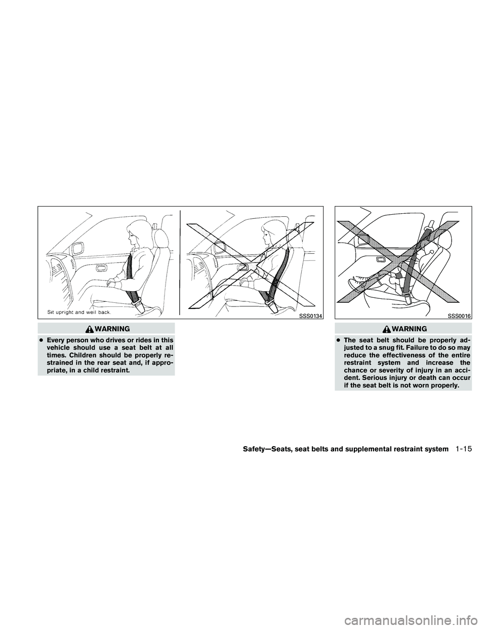 NISSAN ALTIMA 2011  Owners Manual WARNING
●Every person who drives or rides in this
vehicle should use a seat belt at all
times. Children should be properly re-
strained in the rear seat and, if appro-
priate, in a child restraint. 