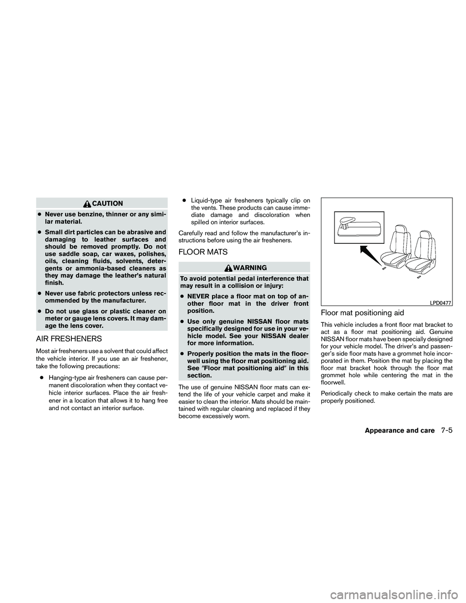 NISSAN ALTIMA 2011  Owners Manual CAUTION
●Never use benzine, thinner or any simi-
lar material.
● Small dirt particles can be abrasive and
damaging to leather surfaces and
should be removed promptly. Do not
use saddle soap, car w