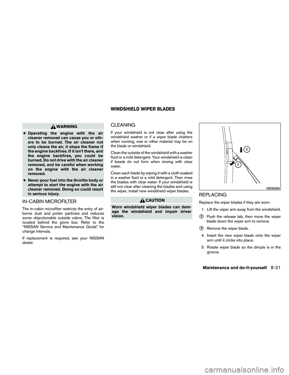 NISSAN ALTIMA 2011  Owners Manual WARNING
●Operating the engine with the air
cleaner removed can cause you or oth-
ers to be burned. The air cleaner not
only cleans the air, it stops the flame if
the engine backfires. If it isn’t 