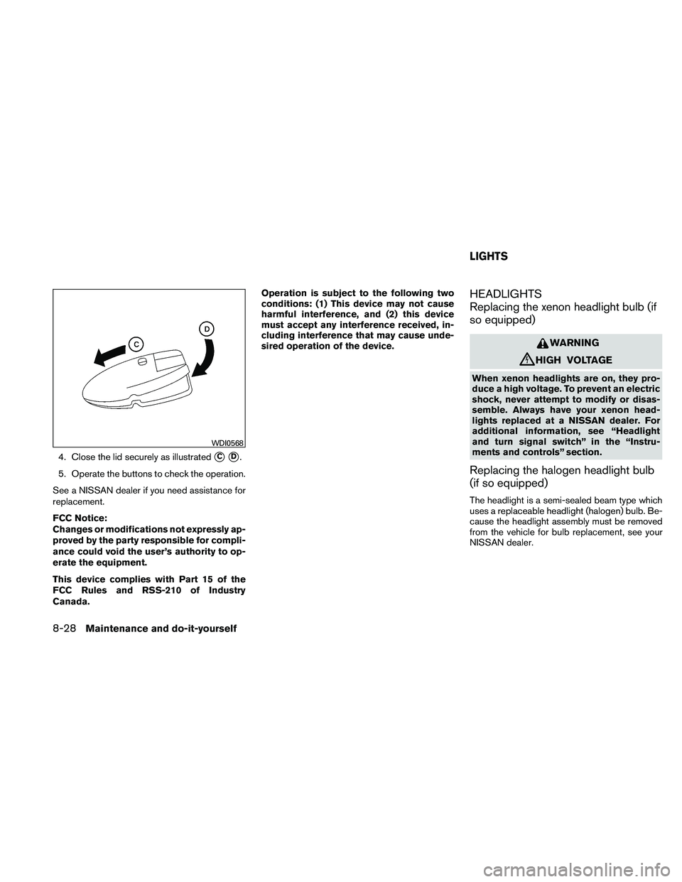 NISSAN ALTIMA 2011  Owners Manual 4. Close the lid securely as illustratedCD.
5. Operate the buttons to check the operation.
See a NISSAN dealer if you need assistance for
replacement.
FCC Notice:
Changes or modifications not expres