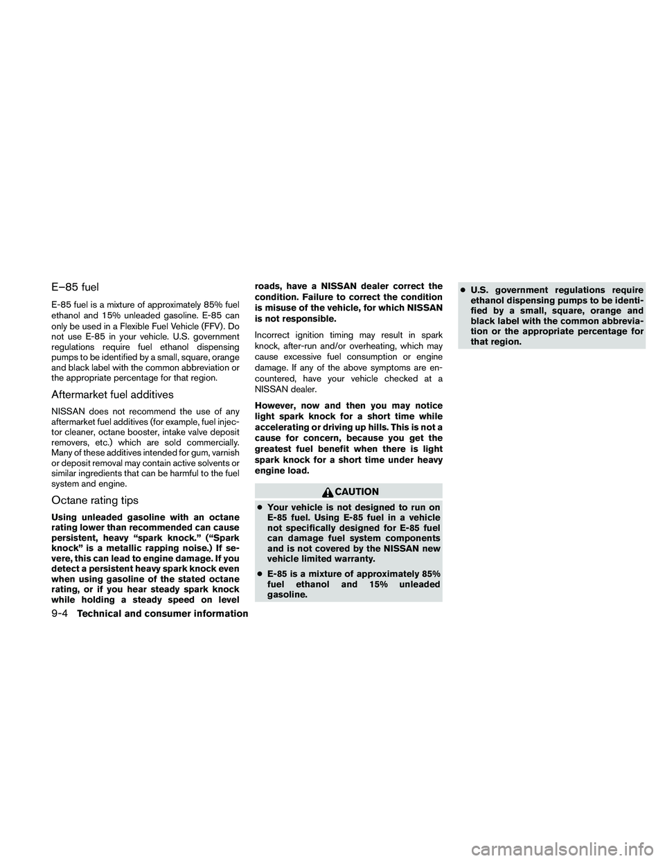 NISSAN ALTIMA 2011  Owners Manual E–85 fuel
E-85 fuel is a mixture of approximately 85% fuel
ethanol and 15% unleaded gasoline. E-85 can
only be used in a Flexible Fuel Vehicle (FFV) . Do
not use E-85 in your vehicle. U.S. governmen