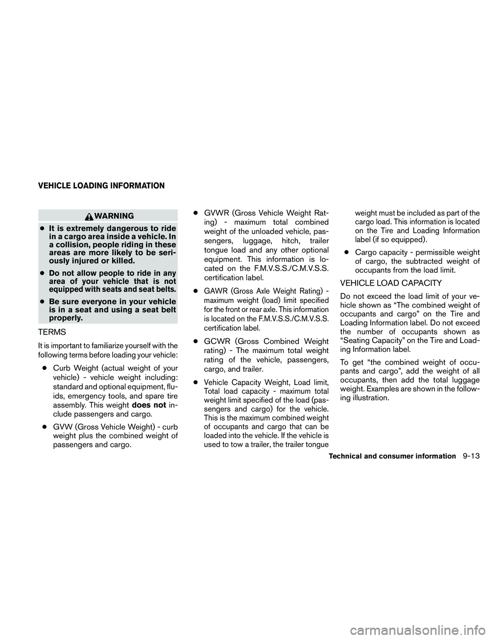 NISSAN ALTIMA 2011 Owners Manual WARNING
● It is extremely dangerous to ride
in a cargo area inside a vehicle. In
a collision, people riding in these
areas are more likely to be seri-
ously injured or killed.
●
Do not allow peopl NISSAN ALTIMA 2011 Owners Manual WARNING
● It is extremely dangerous to ride
in a cargo area inside a vehicle. In
a collision, people riding in these
areas are more likely to be seri-
ously injured or killed.
●
Do not allow peopl