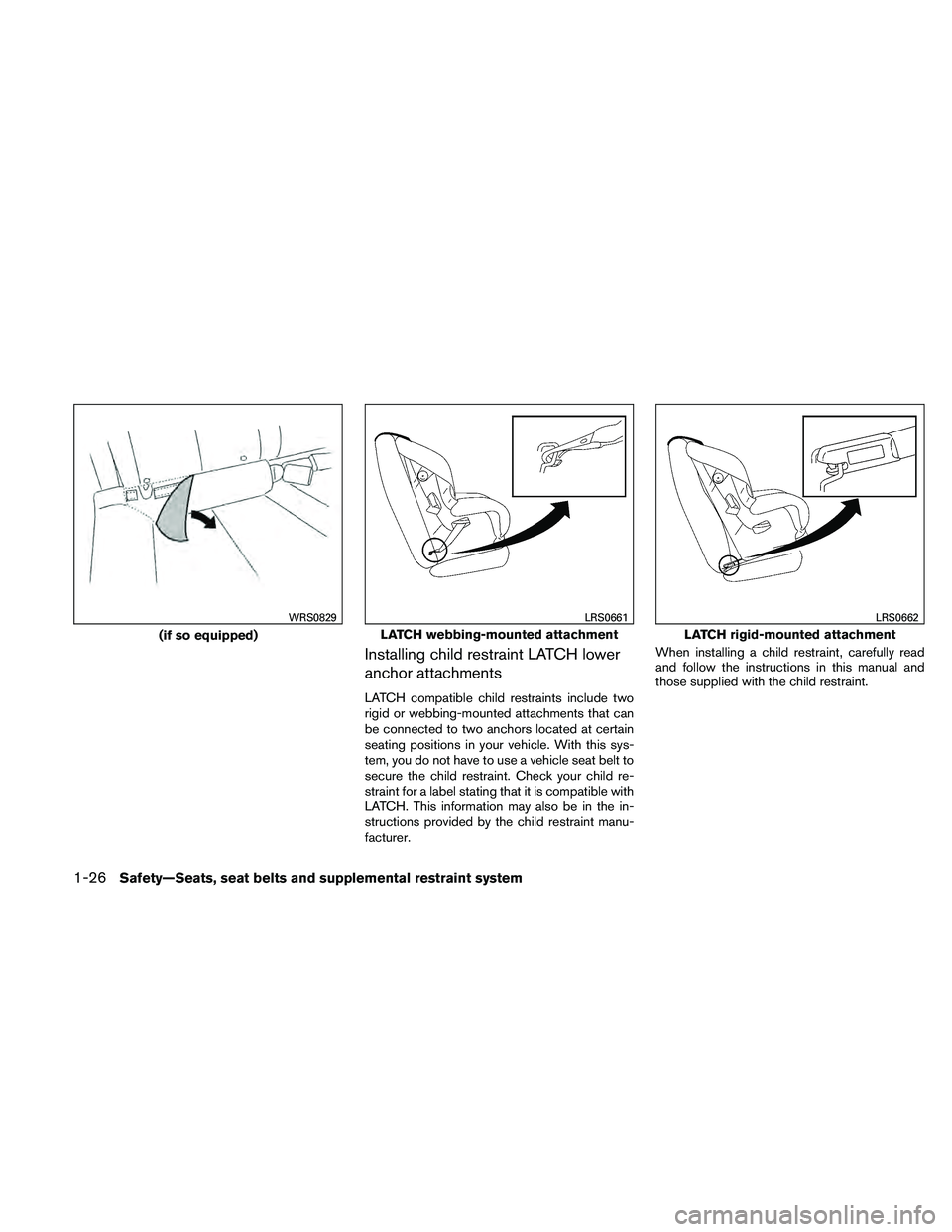 NISSAN ALTIMA 2011  Owners Manual Installing child restraint LATCH lower
anchor attachments
LATCH compatible child restraints include two
rigid or webbing-mounted attachments that can
be connected to two anchors located at certain
sea