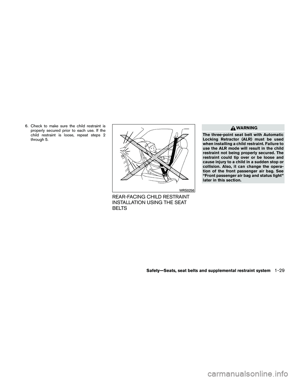NISSAN ALTIMA 2011  Owners Manual 6. Check to make sure the child restraint isproperly secured prior to each use. If the
child restraint is loose, repeat steps 2
through 5.
REAR-FACING CHILD RESTRAINT
INSTALLATION USING THE SEAT
BELTS