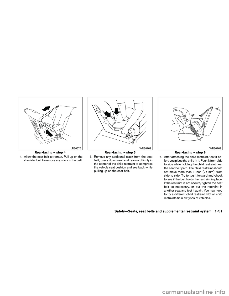 NISSAN ALTIMA 2011  Owners Manual 4. Allow the seat belt to retract. Pull up on theshoulder belt to remove any slack in the belt. 5. Remove any additional slack from the seat
belt; press downward and rearward firmly in
the center of t