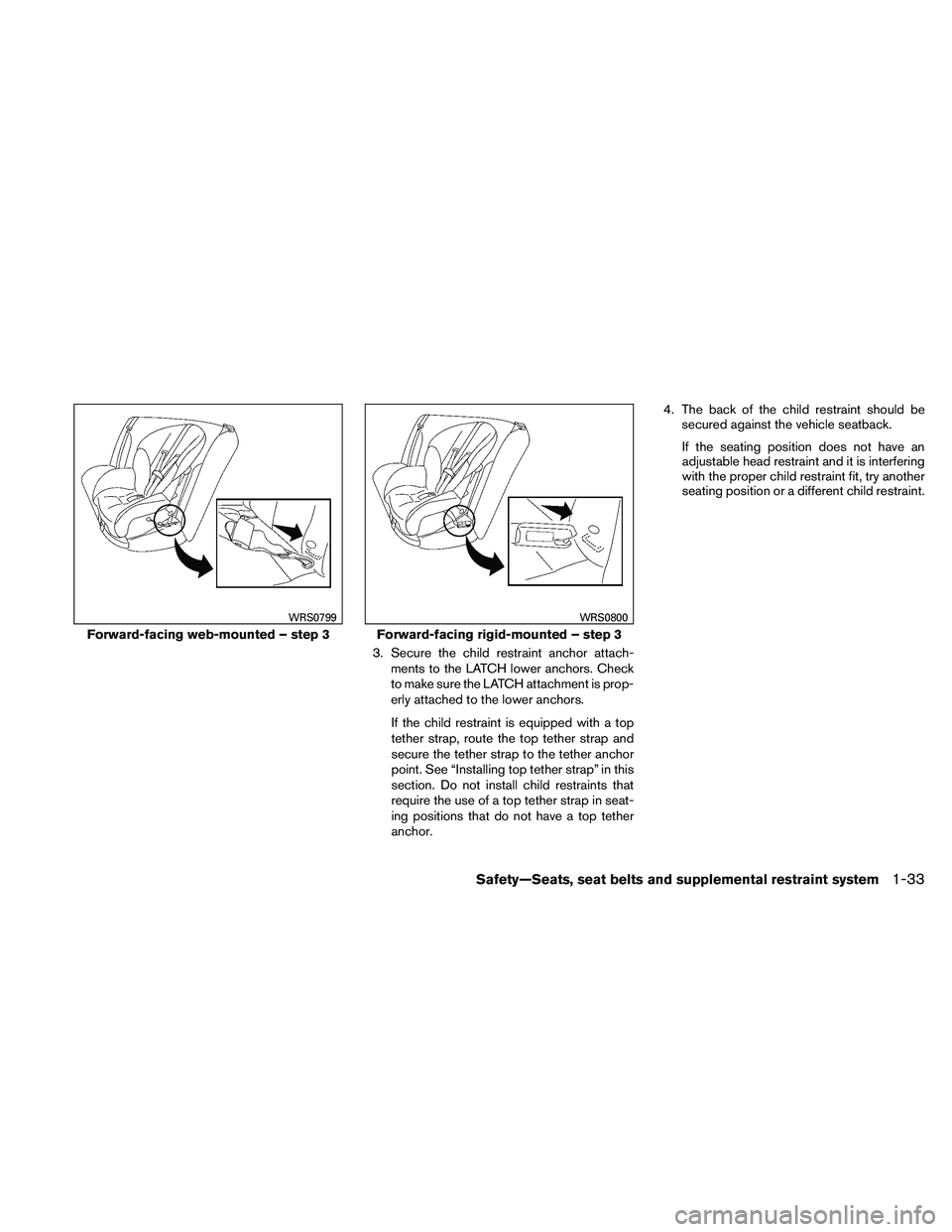 NISSAN ALTIMA 2011  Owners Manual 3. Secure the child restraint anchor attach-ments to the LATCH lower anchors. Check
to make sure the LATCH attachment is prop-
erly attached to the lower anchors.
If the child restraint is equipped wi