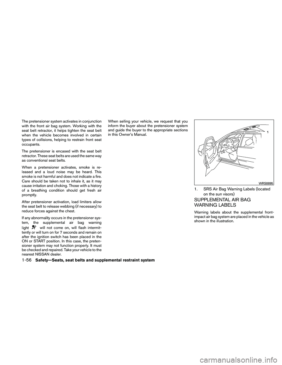NISSAN ALTIMA 2011  Owners Manual The pretensioner system activates in conjunction
with the front air bag system. Working with the
seat belt retractor, it helps tighten the seat belt
when the vehicle becomes involved in certain
types 