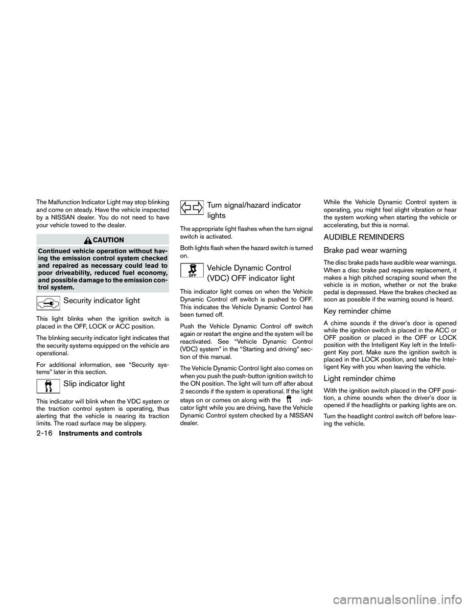 NISSAN ALTIMA 2011  Owners Manual The Malfunction Indicator Light may stop blinking
and come on steady. Have the vehicle inspected
by a NISSAN dealer. You do not need to have
your vehicle towed to the dealer. 