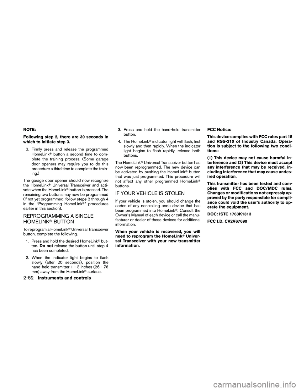 NISSAN ALTIMA 2010 Owners Manual NOTE:
Following step 2, there are 30 seconds in
which to initiate step 3.3. Firmly press and release the programmed HomeLink button a second time to com-
plete the training process. (Some garage
door NISSAN ALTIMA 2010 Owners Manual NOTE:
Following step 2, there are 30 seconds in
which to initiate step 3.3. Firmly press and release the programmed HomeLink button a second time to com-
plete the training process. (Some garage
door