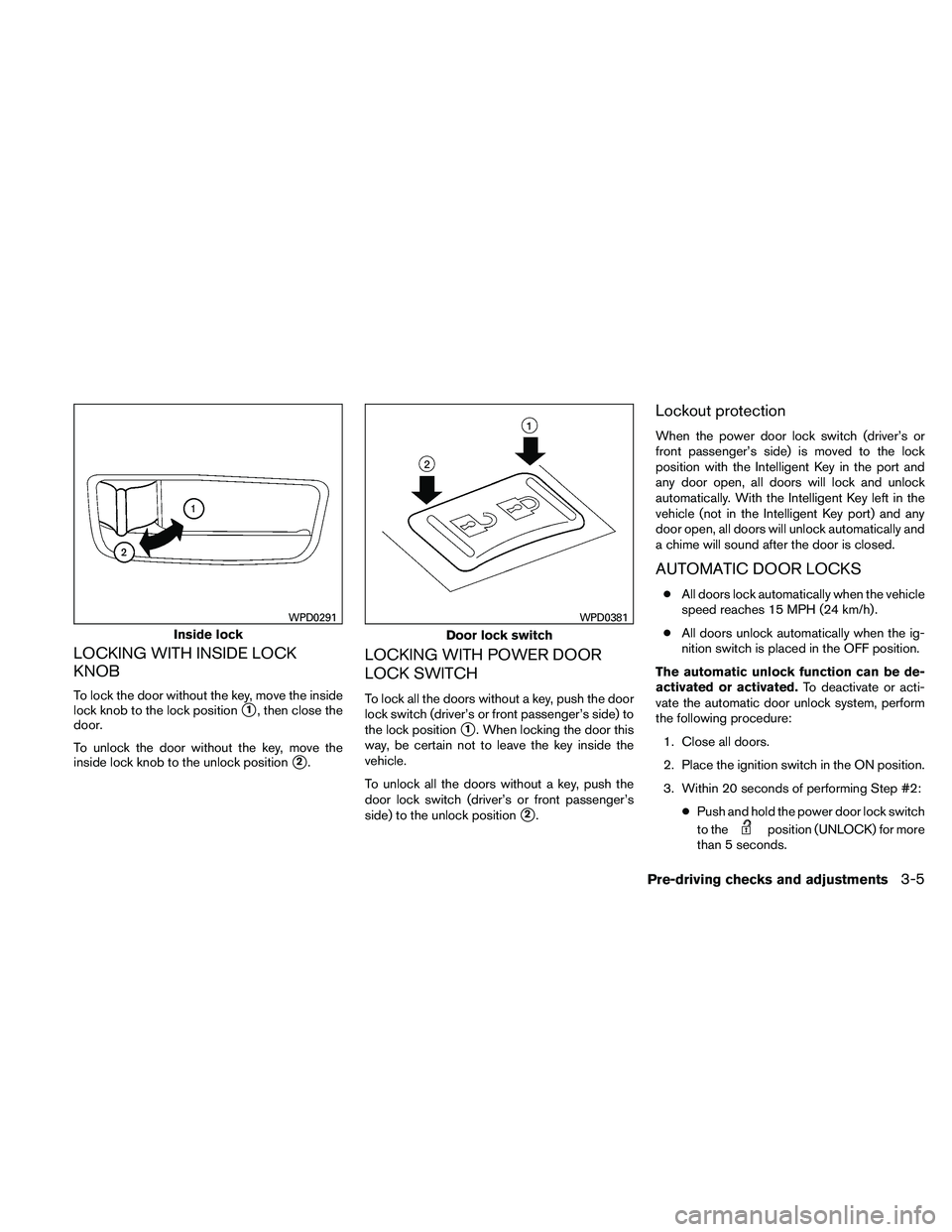 NISSAN ALTIMA 2010 Owners Manual LOCKING WITH INSIDE LOCK
KNOB
To lock the door without the key, move the inside
lock knob to the lock position
1, then close the
door.
To unlock the door without the key, move the
inside lock knob to NISSAN ALTIMA 2010 Owners Manual LOCKING WITH INSIDE LOCK
KNOB
To lock the door without the key, move the inside
lock knob to the lock position
1, then close the
door.
To unlock the door without the key, move the
inside lock knob to