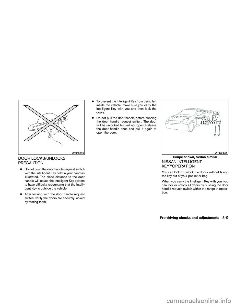 NISSAN ALTIMA 2010 Owners Manual DOOR LOCKS/UNLOCKS
PRECAUTION
●Do not push the door handle request switch
with the Intelligent Key held in your hand as
illustrated. The close distance to the door
handle will cause the Intelligent NISSAN ALTIMA 2010 Owners Manual DOOR LOCKS/UNLOCKS
PRECAUTION
●Do not push the door handle request switch
with the Intelligent Key held in your hand as
illustrated. The close distance to the door
handle will cause the Intelligent