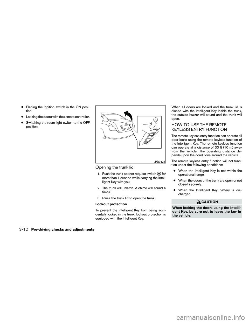 NISSAN ALTIMA 2010 Owners Manual ●Placing the ignition switch in the ON posi-
tion.
● Locking the doors with the remote controller.
● Switching the room light switch to the OFF
position.
Opening the trunk lid
1. Push the trunk NISSAN ALTIMA 2010 Owners Manual ●Placing the ignition switch in the ON posi-
tion.
● Locking the doors with the remote controller.
● Switching the room light switch to the OFF
position.
Opening the trunk lid
1. Push the trunk