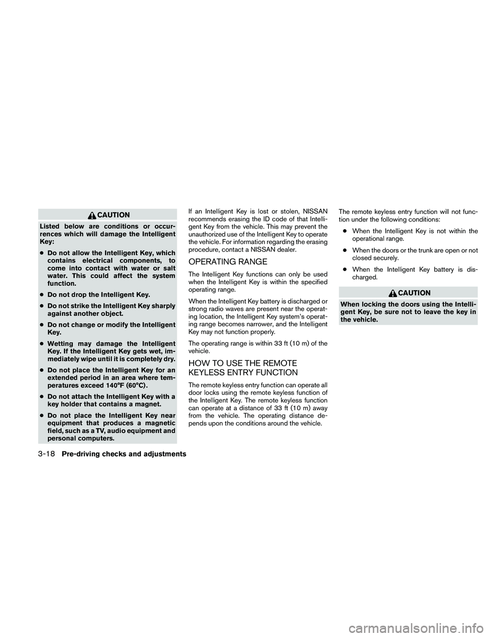 NISSAN ALTIMA 2010 Owners Manual CAUTION
Listed below are conditions or occur-
rences which will damage the Intelligent
Key:
●Do not allow the Intelligent Key, which
contains electrical components, to
come into contact with water o NISSAN ALTIMA 2010 Owners Manual CAUTION
Listed below are conditions or occur-
rences which will damage the Intelligent
Key:
●Do not allow the Intelligent Key, which
contains electrical components, to
come into contact with water o