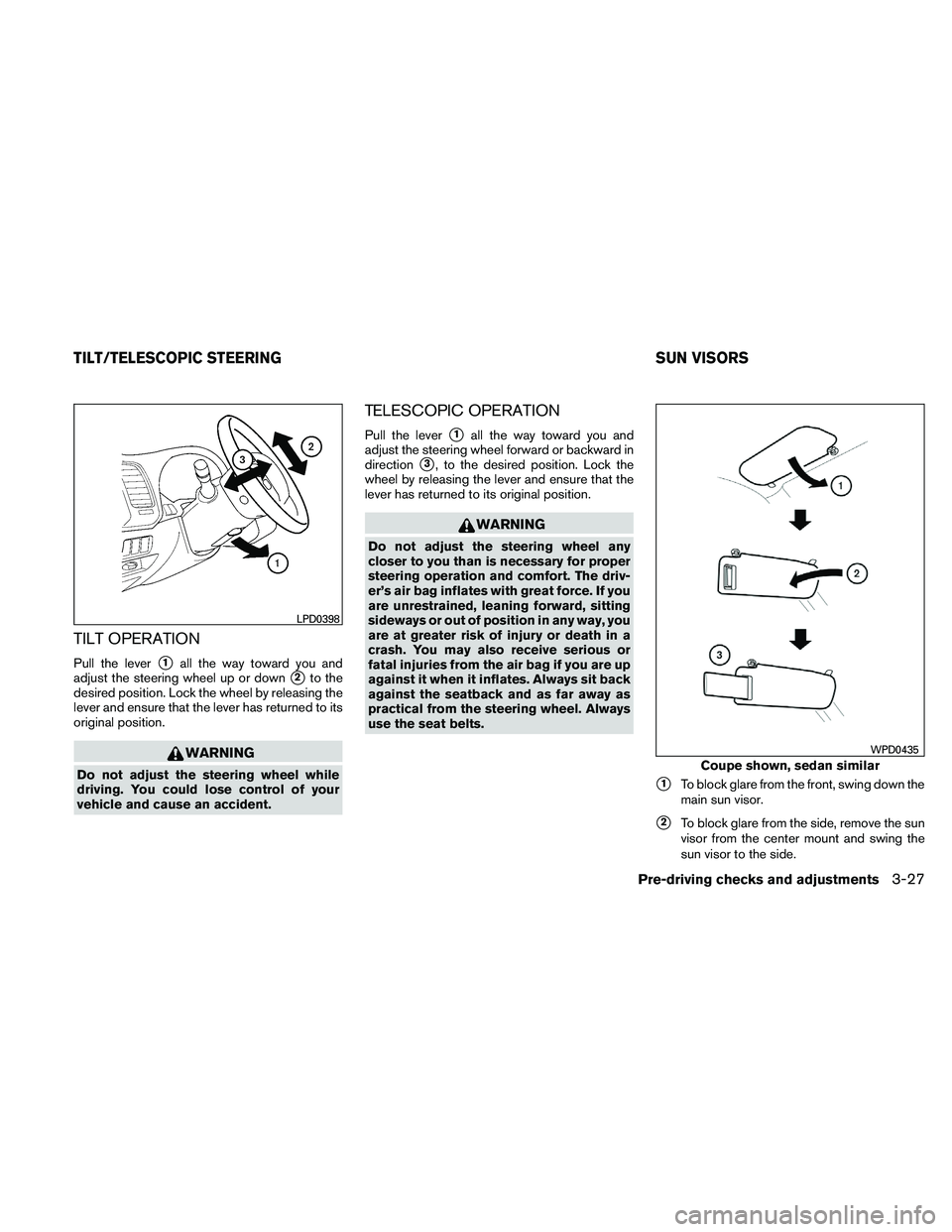 NISSAN ALTIMA 2010  Owners Manual TILT OPERATION
Pull the lever1all the way toward you and
adjust the steering wheel up or down
2to the
desired position. Lock the wheel by releasing the
lever and ensure that the lever has returned t