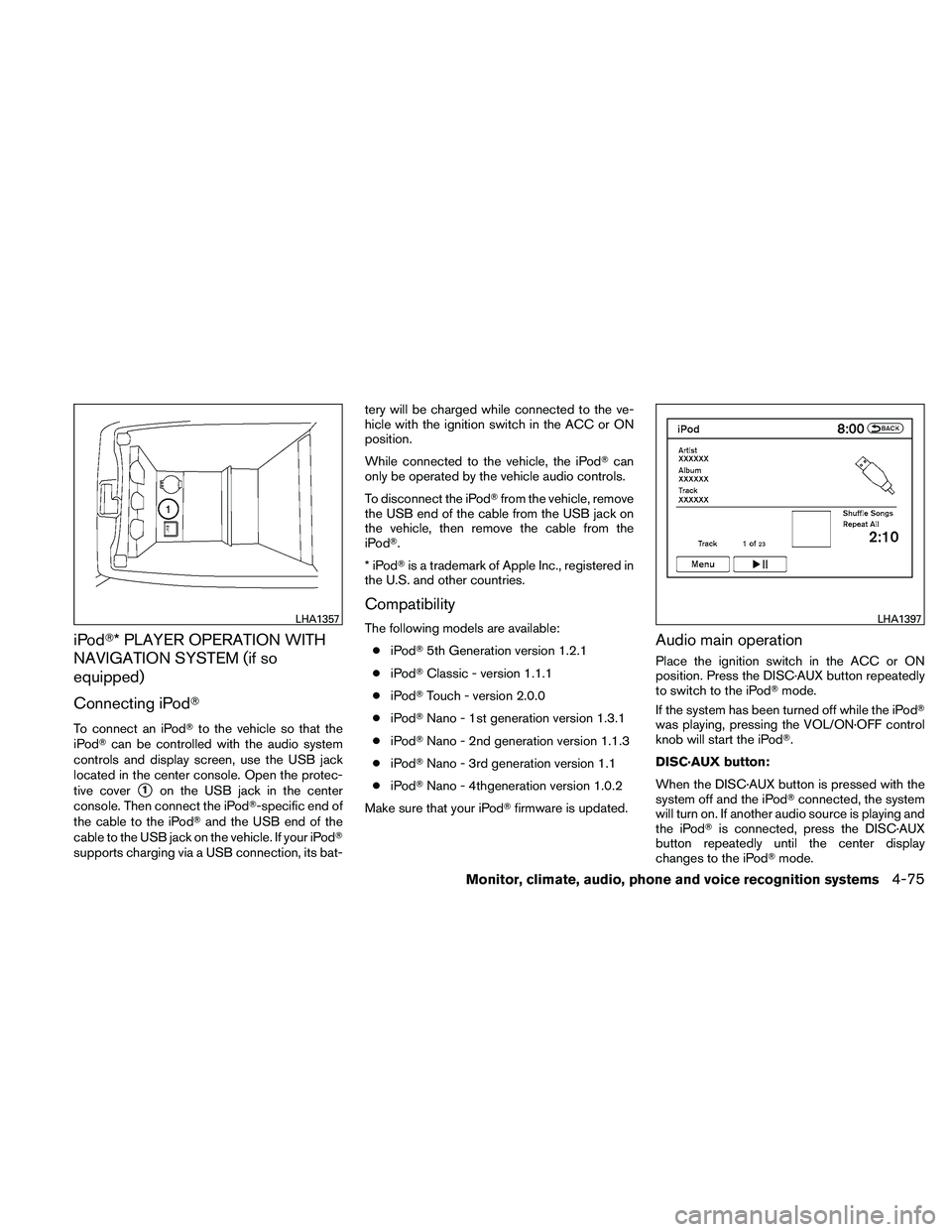 NISSAN ALTIMA 2010 Owners Manual iPod* PLAYER OPERATION WITH
NAVIGATION SYSTEM (if so
equipped)
Connecting iPod
To connect an iPodto the vehicle so that the
iPod can be controlled with the audio system
controls and display screen NISSAN ALTIMA 2010 Owners Manual iPod* PLAYER OPERATION WITH
NAVIGATION SYSTEM (if so
equipped)
Connecting iPod
To connect an iPodto the vehicle so that the
iPod can be controlled with the audio system
controls and display screen