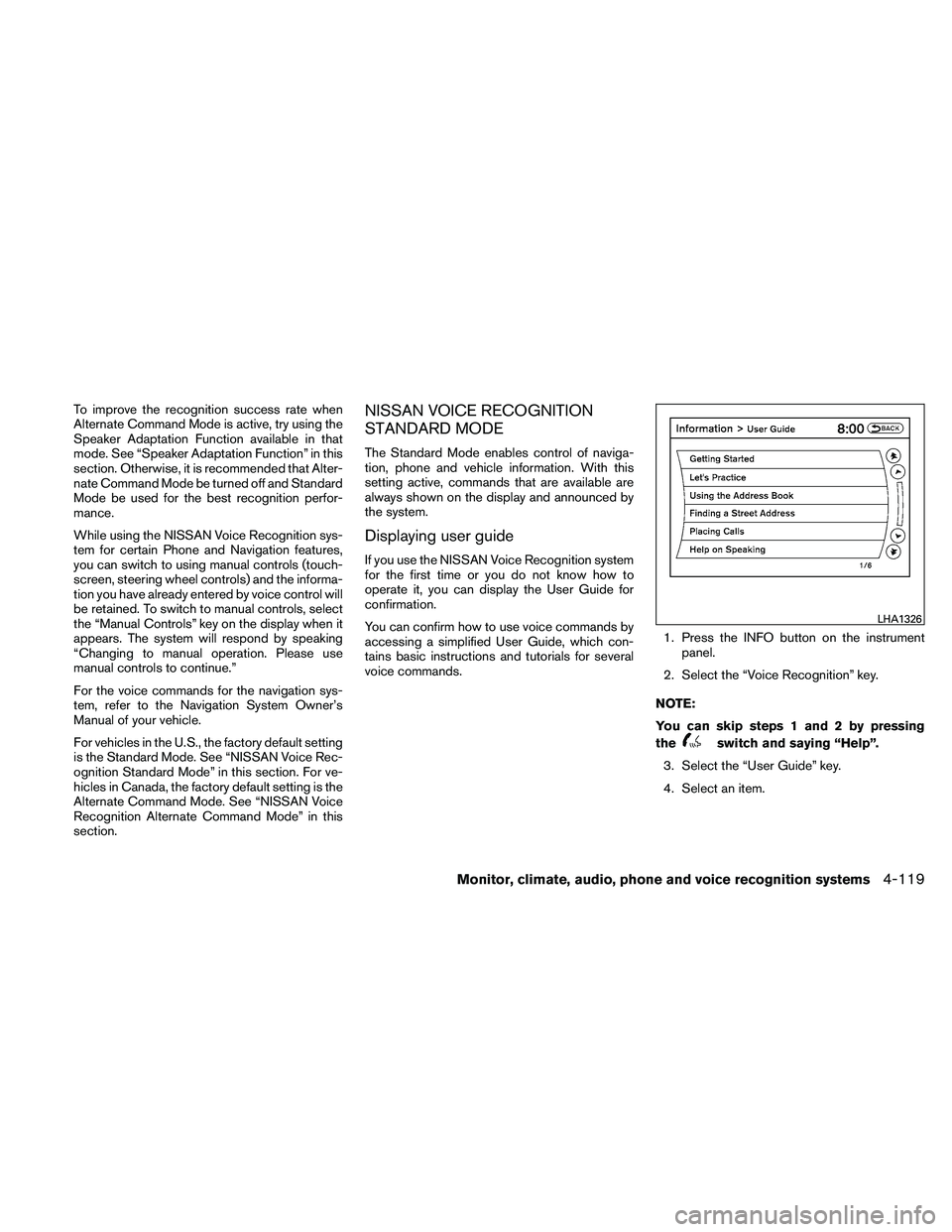NISSAN ALTIMA 2010 Owners Manual To improve the recognition success rate when
Alternate Command Mode is active, try using the
Speaker Adaptation Function available in that
mode. See “Speaker Adaptation Function” in this
section. NISSAN ALTIMA 2010 Owners Manual To improve the recognition success rate when
Alternate Command Mode is active, try using the
Speaker Adaptation Function available in that
mode. See “Speaker Adaptation Function” in this
section.