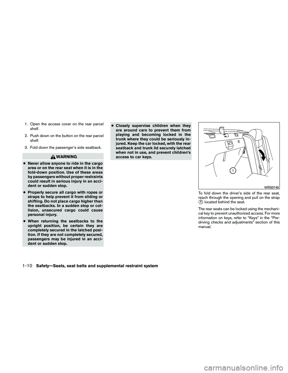 NISSAN ALTIMA 2010  Owners Manual 1. Open the access cover on the rear parcelshelf.
2. Push down on the button on the rear parcel shelf.
3. Fold down the passenger’s side seatback. 