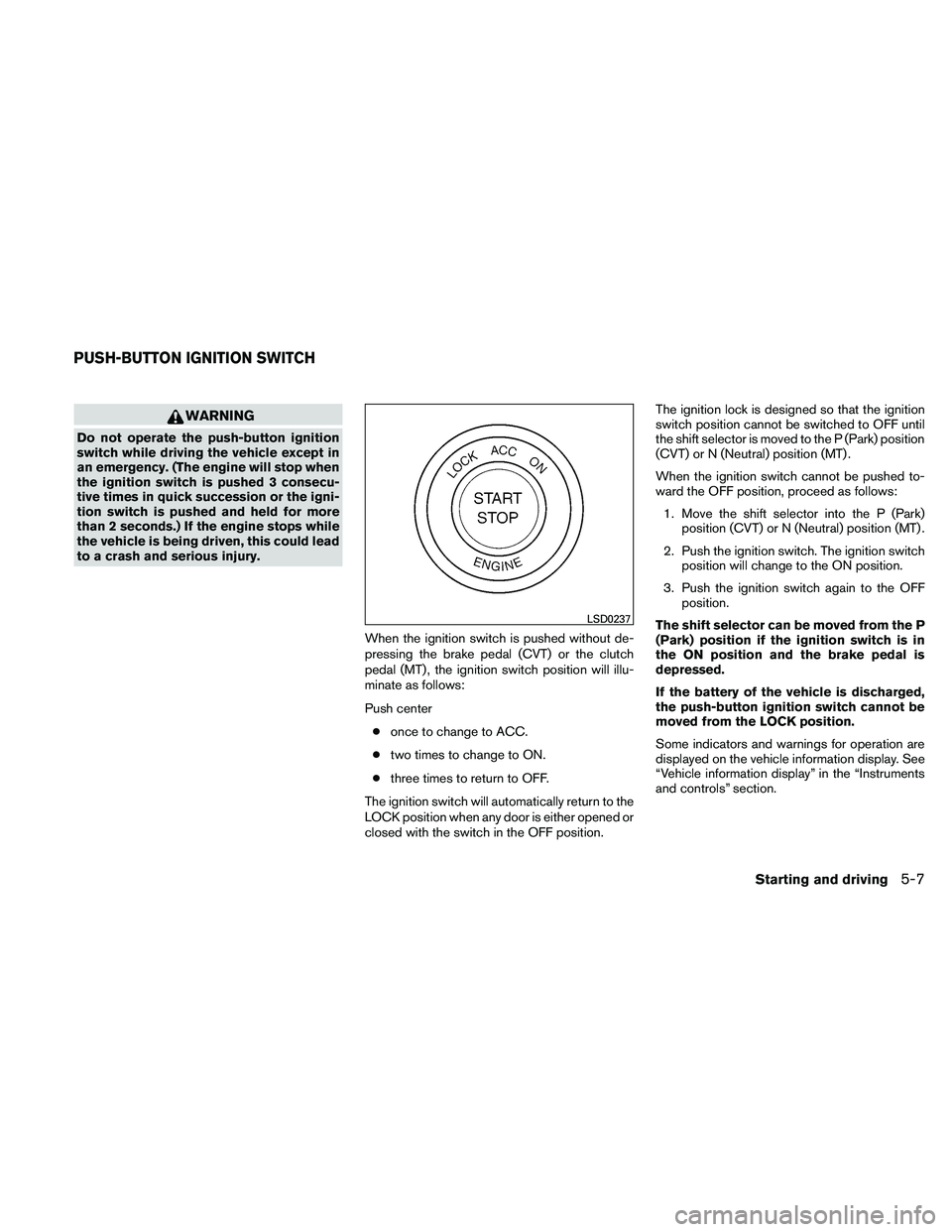 NISSAN ALTIMA 2010 Owners Manual WARNING
Do not operate the push-button ignition
switch while driving the vehicle except in
an emergency. (The engine will stop when
the ignition switch is pushed 3 consecu-
tive times in quick success NISSAN ALTIMA 2010 Owners Manual WARNING
Do not operate the push-button ignition
switch while driving the vehicle except in
an emergency. (The engine will stop when
the ignition switch is pushed 3 consecu-
tive times in quick success