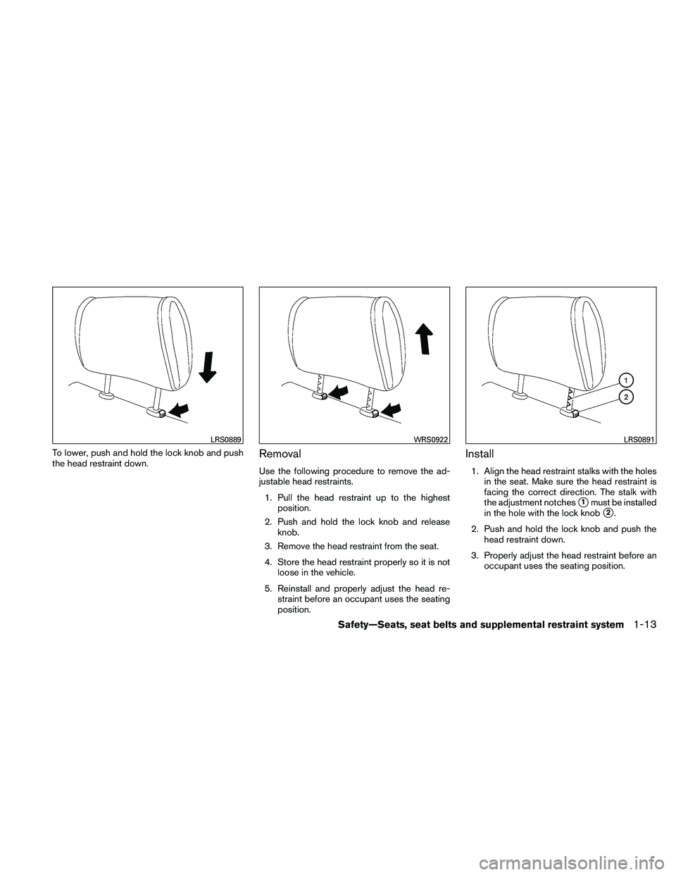 NISSAN ALTIMA 2010  Owners Manual To lower, push and hold the lock knob and push
the head restraint down.Removal
Use the following procedure to remove the ad-
justable head restraints.1. Pull the head restraint up to the highest posit