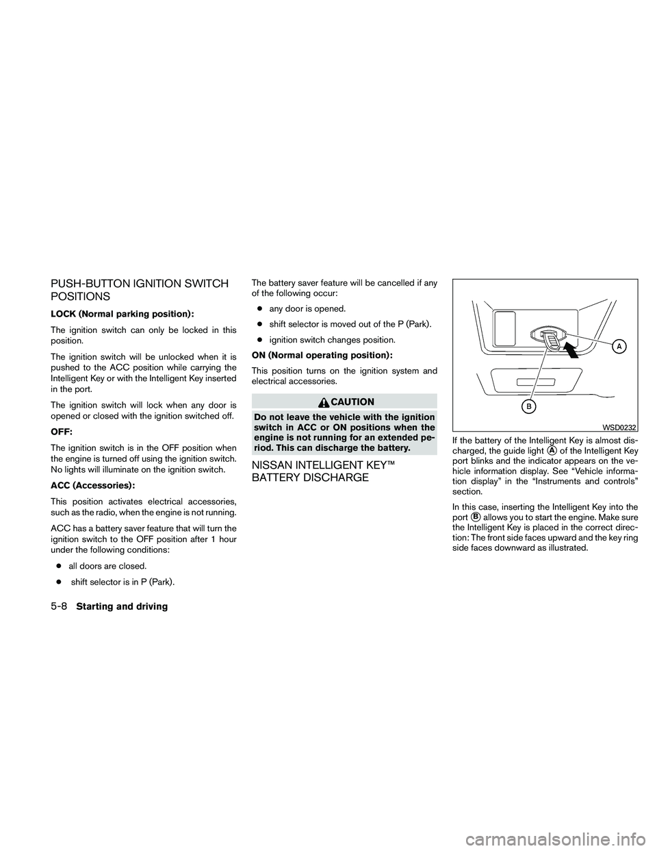 NISSAN ALTIMA 2010 Owners Manual PUSH-BUTTON IGNITION SWITCH
POSITIONS
LOCK (Normal parking position):
The ignition switch can only be locked in this
position.
The ignition switch will be unlocked when it is
pushed to the ACC positio NISSAN ALTIMA 2010 Owners Manual PUSH-BUTTON IGNITION SWITCH
POSITIONS
LOCK (Normal parking position):
The ignition switch can only be locked in this
position.
The ignition switch will be unlocked when it is
pushed to the ACC positio