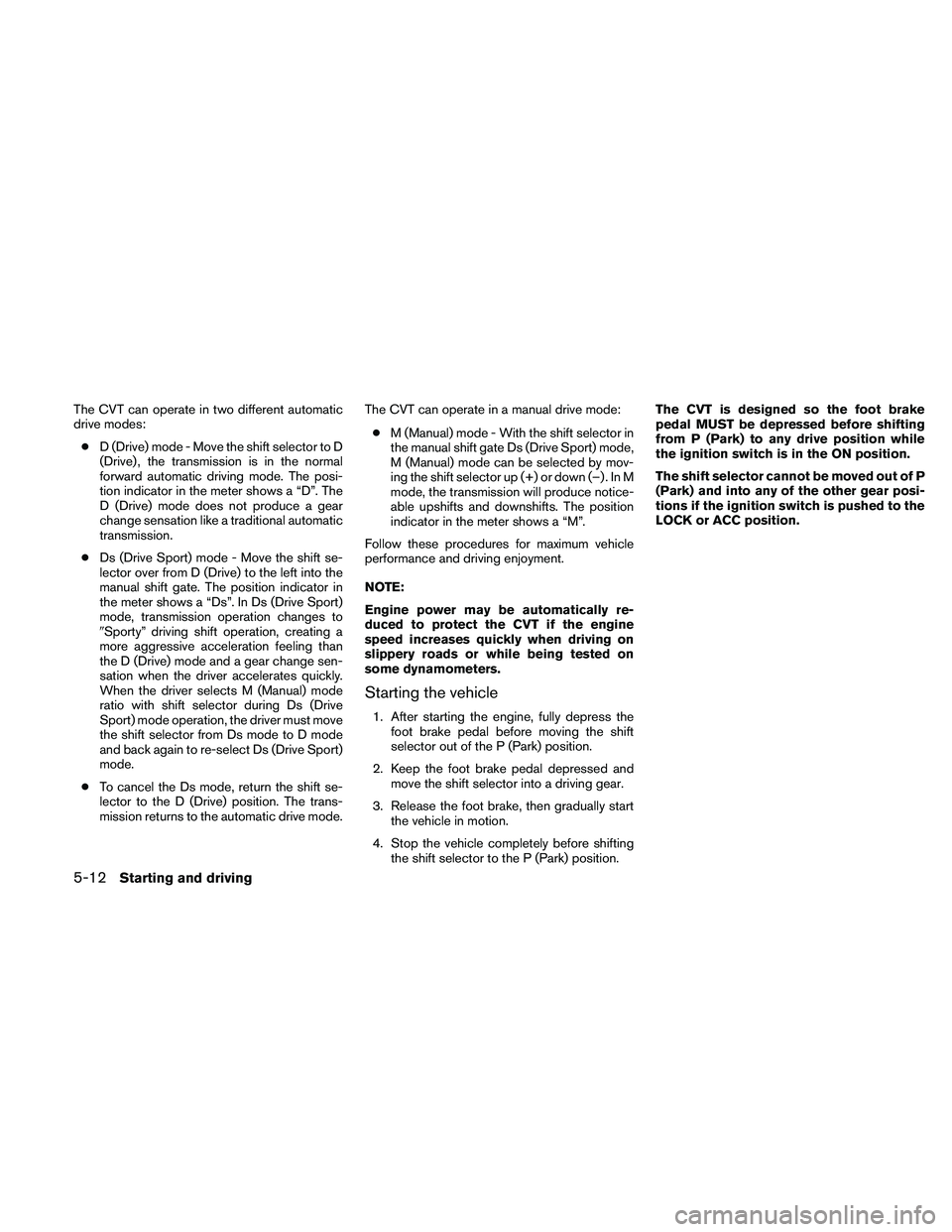NISSAN ALTIMA 2010 Owners Manual The CVT can operate in two different automatic
drive modes:● D (Drive) mode - Move the shift selector to D
(Drive) , the transmission is in the normal
forward automatic driving mode. The posi-
tion NISSAN ALTIMA 2010 Owners Manual The CVT can operate in two different automatic
drive modes:● D (Drive) mode - Move the shift selector to D
(Drive) , the transmission is in the normal
forward automatic driving mode. The posi-
tion
