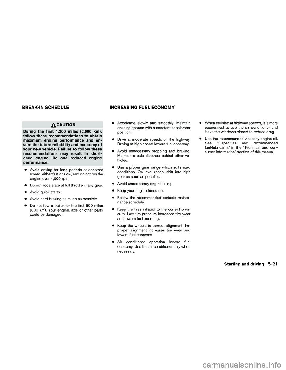 NISSAN ALTIMA 2010 Owners Manual CAUTION
During the first 1,200 miles (2,000 km) ,
follow these recommendations to obtain
maximum engine performance and en-
sure the future reliability and economy of
your new vehicle. Failure to foll NISSAN ALTIMA 2010 Owners Manual CAUTION
During the first 1,200 miles (2,000 km) ,
follow these recommendations to obtain
maximum engine performance and en-
sure the future reliability and economy of
your new vehicle. Failure to foll