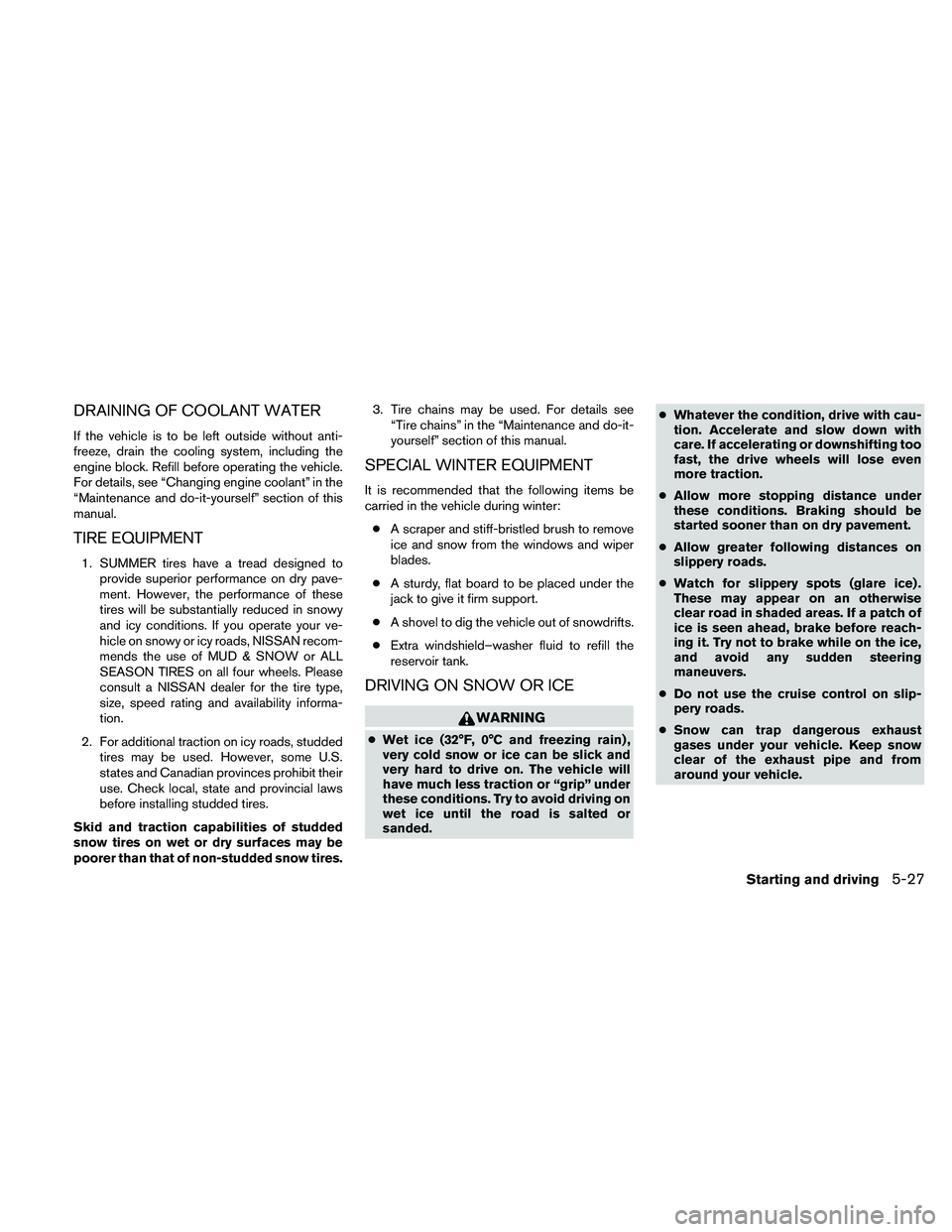 NISSAN ALTIMA 2010 Owners Manual DRAINING OF COOLANT WATER
If the vehicle is to be left outside without anti-
freeze, drain the cooling system, including the
engine block. Refill before operating the vehicle.
For details, see “Chan NISSAN ALTIMA 2010 Owners Manual DRAINING OF COOLANT WATER
If the vehicle is to be left outside without anti-
freeze, drain the cooling system, including the
engine block. Refill before operating the vehicle.
For details, see “Chan
