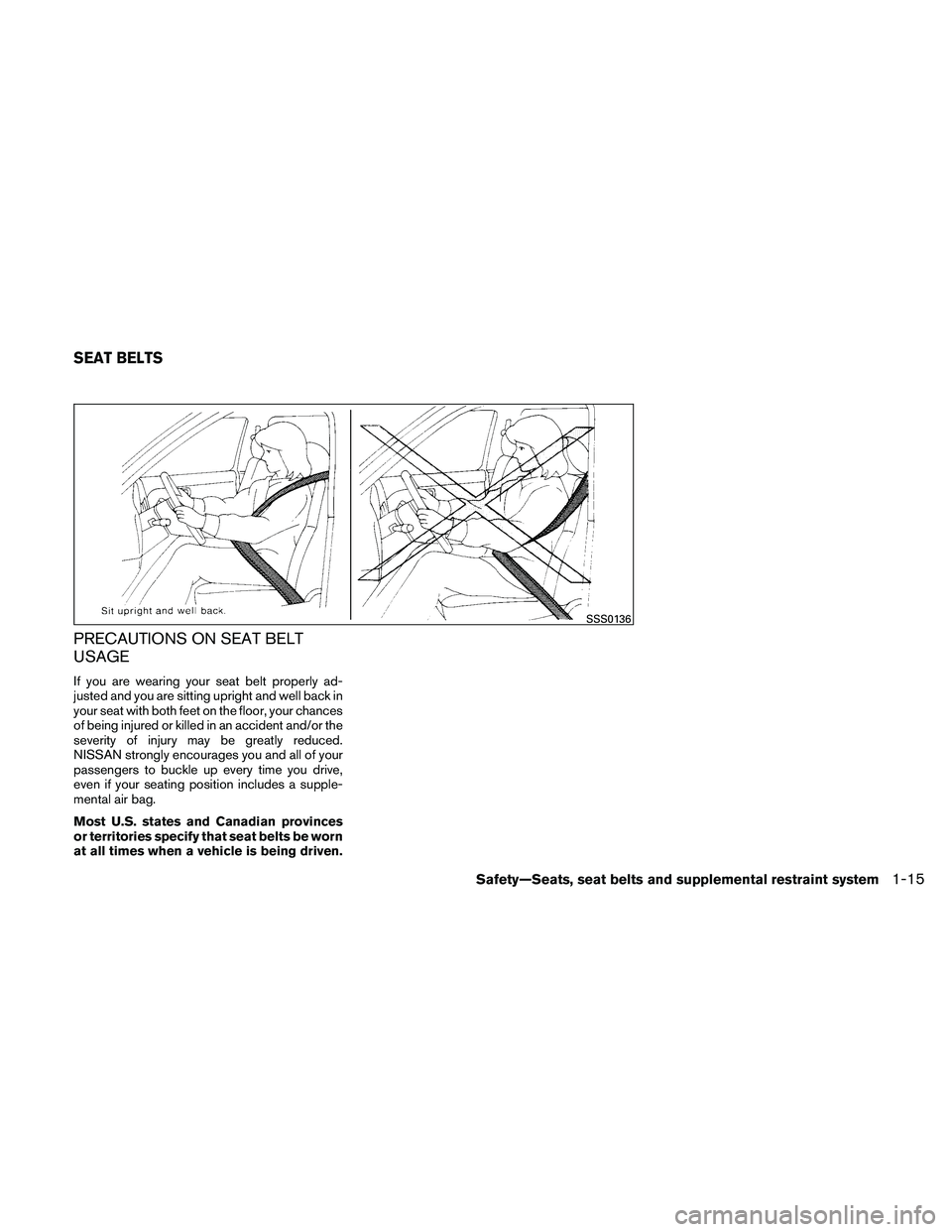 NISSAN ALTIMA 2010  Owners Manual PRECAUTIONS ON SEAT BELT
USAGE
If you are wearing your seat belt properly ad-
justed and you are sitting upright and well back in
your seat with both feet on the floor, your chances
of being injured o