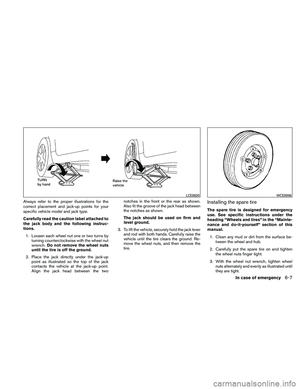 NISSAN ALTIMA 2010 Owners Manual Always refer to the proper illustrations for the
correct placement and jack-up points for your
specific vehicle model and jack type.
Carefully read the caution label attached to
the jack body and the NISSAN ALTIMA 2010 Owners Manual Always refer to the proper illustrations for the
correct placement and jack-up points for your
specific vehicle model and jack type.
Carefully read the caution label attached to
the jack body and the