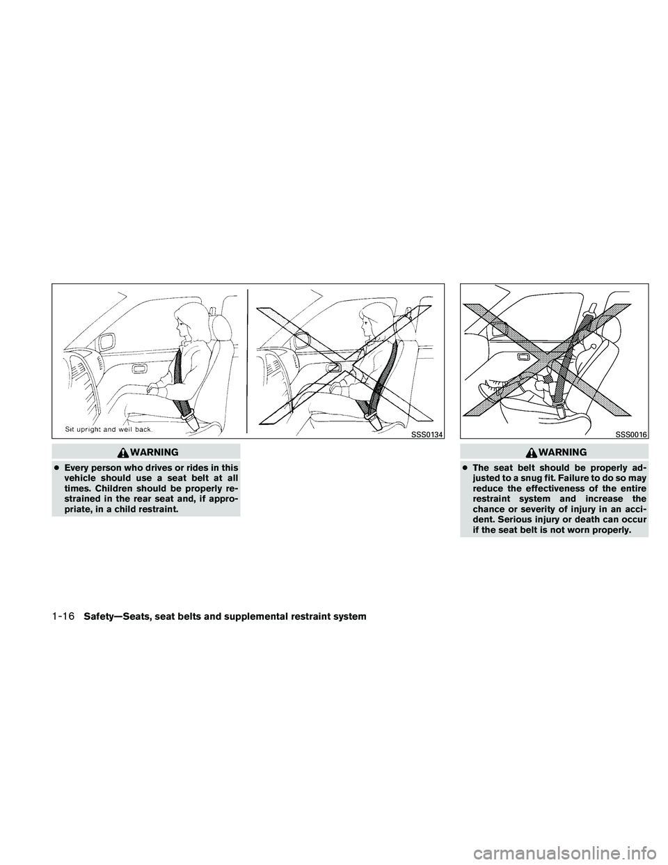 NISSAN ALTIMA 2010  Owners Manual WARNING
●Every person who drives or rides in this
vehicle should use a seat belt at all
times. Children should be properly re-
strained in the rear seat and, if appro-
priate, in a child restraint. 