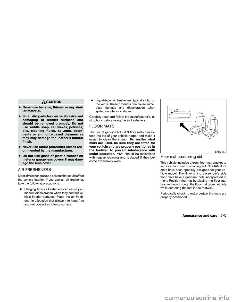 NISSAN ALTIMA 2010 Owners Manual CAUTION
●Never use benzine, thinner or any simi-
lar material.
● Small dirt particles can be abrasive and
damaging to leather surfaces and
should be removed promptly. Do not
use saddle soap, car w NISSAN ALTIMA 2010 Owners Manual CAUTION
●Never use benzine, thinner or any simi-
lar material.
● Small dirt particles can be abrasive and
damaging to leather surfaces and
should be removed promptly. Do not
use saddle soap, car w