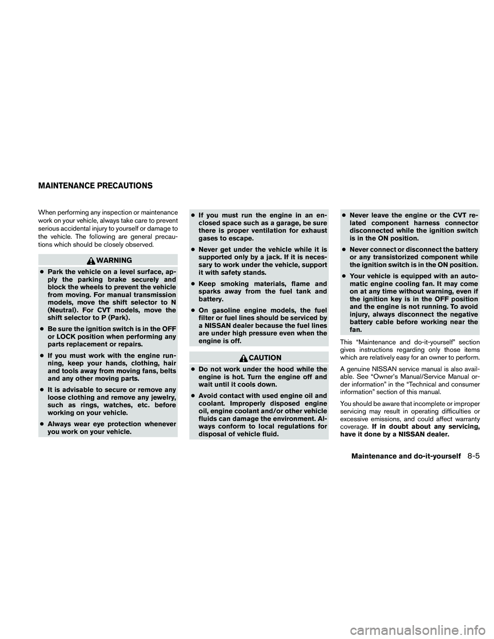 NISSAN ALTIMA 2010  Owners Manual When performing any inspection or maintenance
work on your vehicle, always take care to prevent
serious accidental injury to yourself or damage to
the vehicle. The following are general precau-
tions 