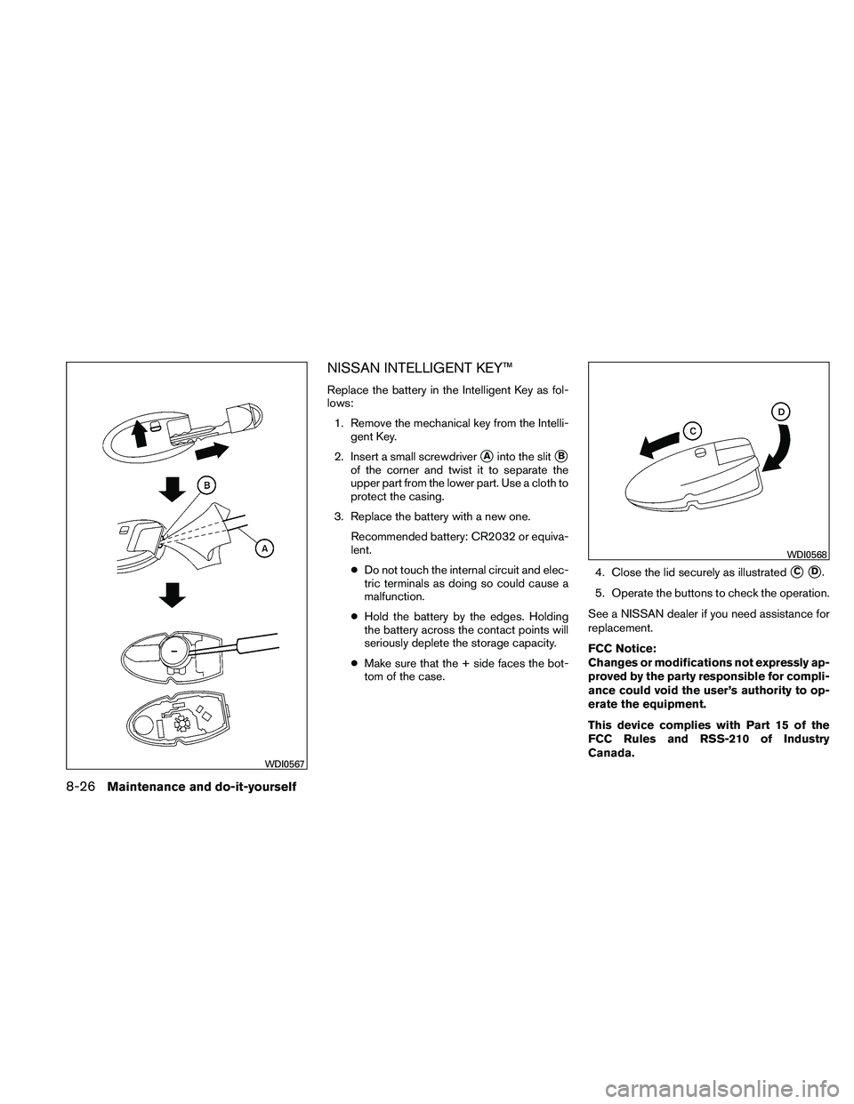 NISSAN ALTIMA 2010 Owners Manual NISSAN INTELLIGENT KEY™
Replace the battery in the Intelligent Key as fol-
lows:1. Remove the mechanical key from the Intelli- gent Key.
2. Insert a small screwdriver
Ainto the slitB
of the corner NISSAN ALTIMA 2010 Owners Manual NISSAN INTELLIGENT KEY™
Replace the battery in the Intelligent Key as fol-
lows:1. Remove the mechanical key from the Intelli- gent Key.
2. Insert a small screwdriver
Ainto the slitB
of the corner