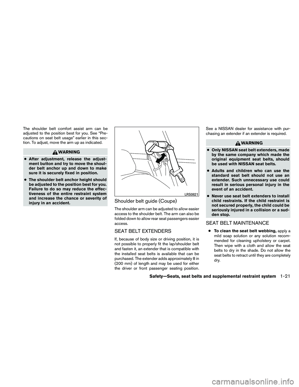 NISSAN ALTIMA 2010  Owners Manual The shoulder belt comfort assist arm can be
adjusted to the position best for you. See “Pre-
cautions on seat belt usage” earlier in this sec-
tion. To adjust, move the arm up as indicated. 