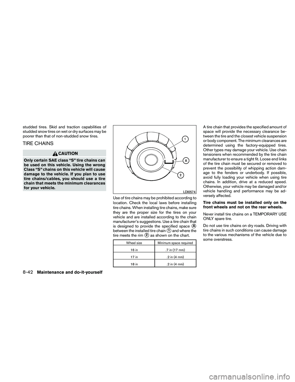 NISSAN ALTIMA 2010  Owners Manual studded tires. Skid and traction capabilities of
studded snow tires on wet or dry surfaces may be
poorer than that of non-studded snow tires.
TIRE CHAINS 