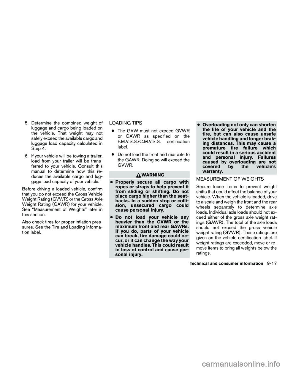 NISSAN ALTIMA 2010  Owners Manual 5. Determine the combined weight ofluggage and cargo being loaded on
the vehicle. That weight may not
safely exceed the available cargo and
luggage load capacity calculated in
Step 4.
6. If your vehic