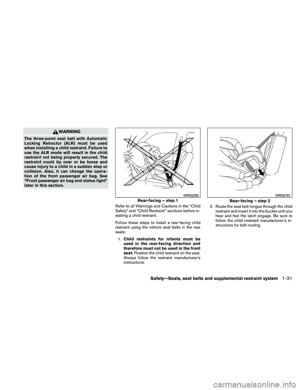 NISSAN ALTIMA 2010 Owners Manual WARNING
The three-point seat belt with Automatic
Locking Retractor (ALR) must be used
when installing a child restraint. Failure to
use the ALR mode will result in the child
restraint not being proper NISSAN ALTIMA 2010 Owners Manual WARNING
The three-point seat belt with Automatic
Locking Retractor (ALR) must be used
when installing a child restraint. Failure to
use the ALR mode will result in the child
restraint not being proper