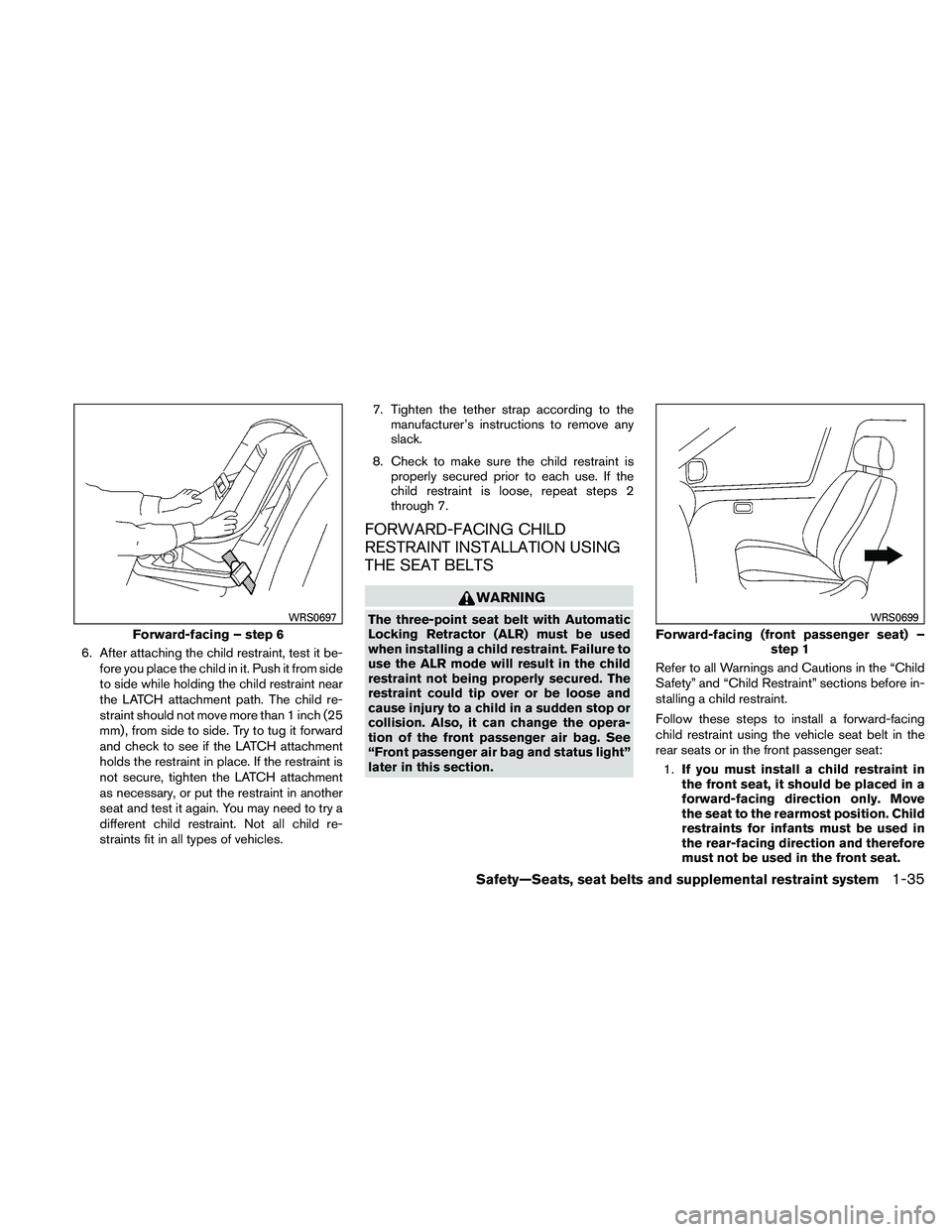 NISSAN ALTIMA 2010  Owners Manual 6. After attaching the child restraint, test it be-fore you place the child in it. Push it from side
to side while holding the child restraint near
the LATCH attachment path. The child re-
straint sho