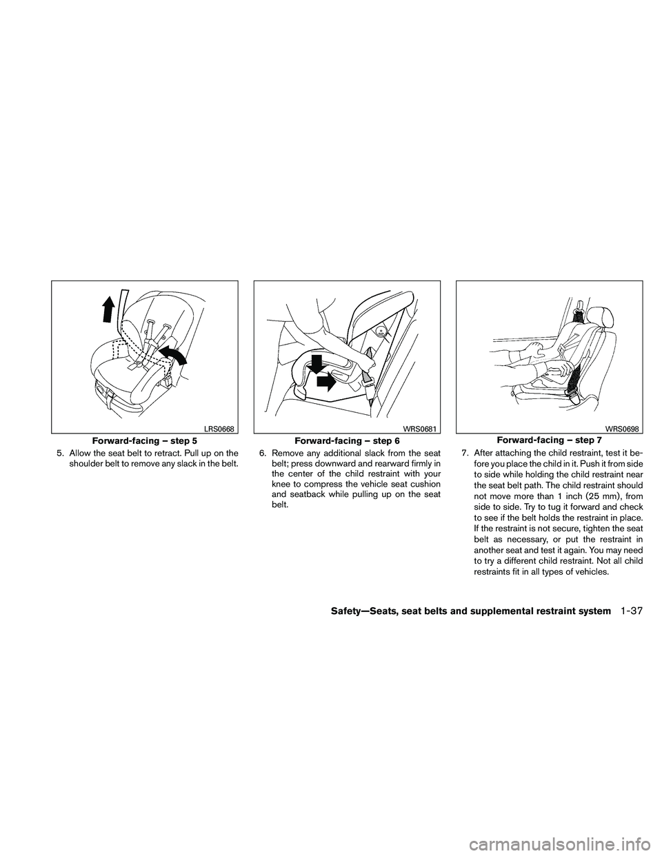 NISSAN ALTIMA 2010  Owners Manual 5. Allow the seat belt to retract. Pull up on theshoulder belt to remove any slack in the belt. 6. Remove any additional slack from the seat
belt; press downward and rearward firmly in
the center of t