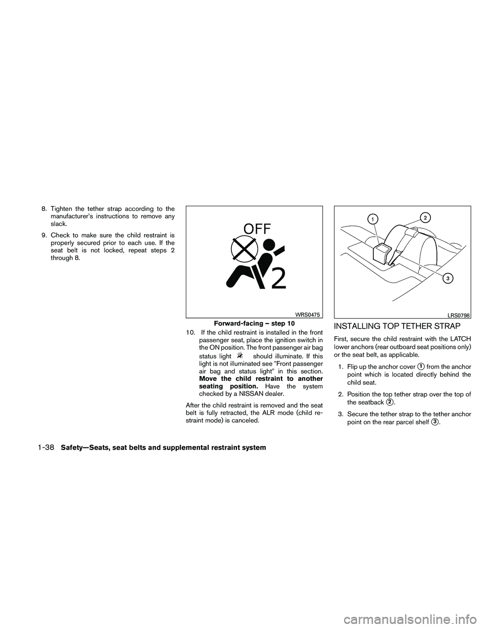 NISSAN ALTIMA 2010  Owners Manual 8. Tighten the tether strap according to themanufacturer’s instructions to remove any
slack.
9. Check to make sure the child restraint is properly secured prior to each use. If the
seat belt is not 