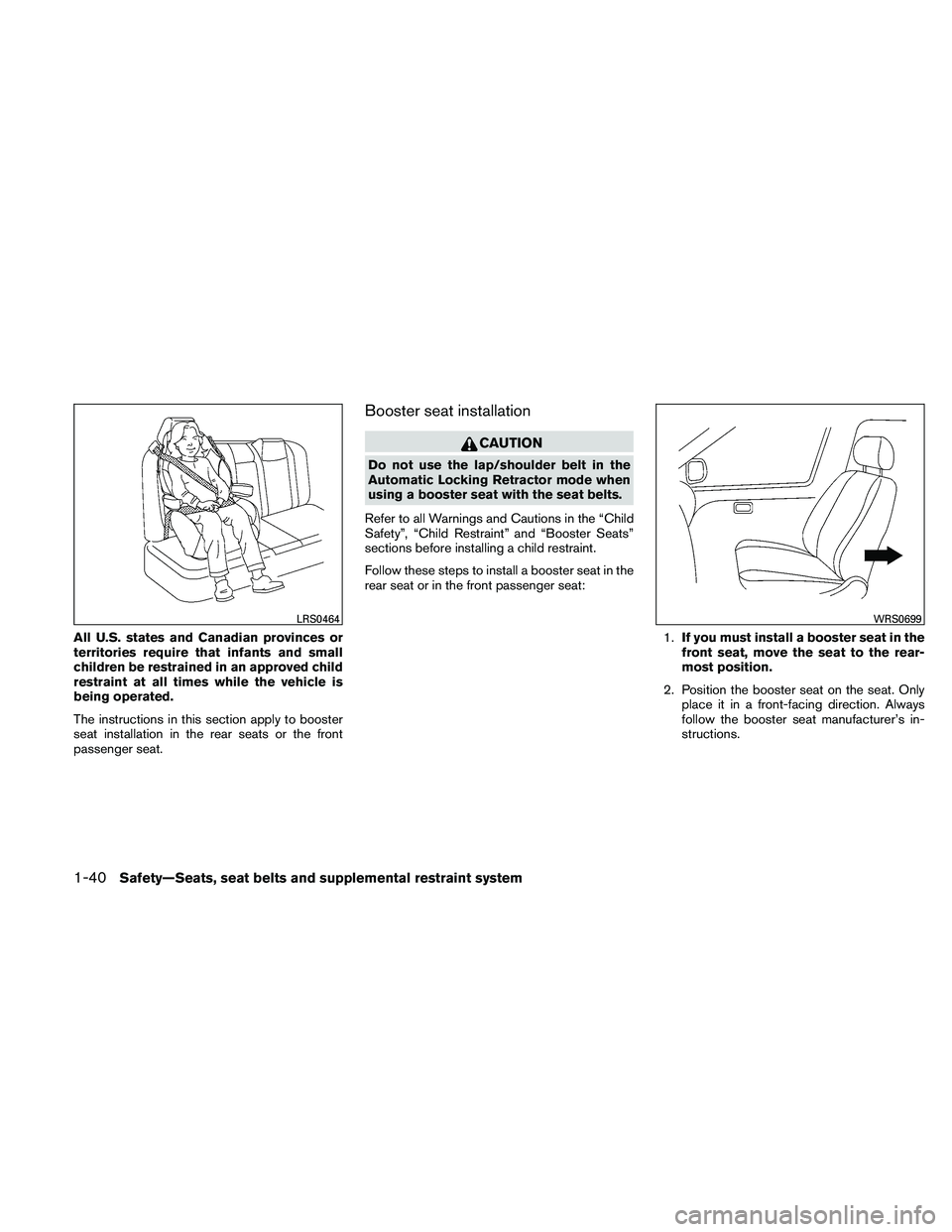 NISSAN ALTIMA 2010  Owners Manual All U.S. states and Canadian provinces or
territories require that infants and small
children be restrained in an approved child
restraint at all times while the vehicle is
being operated.
The instruc