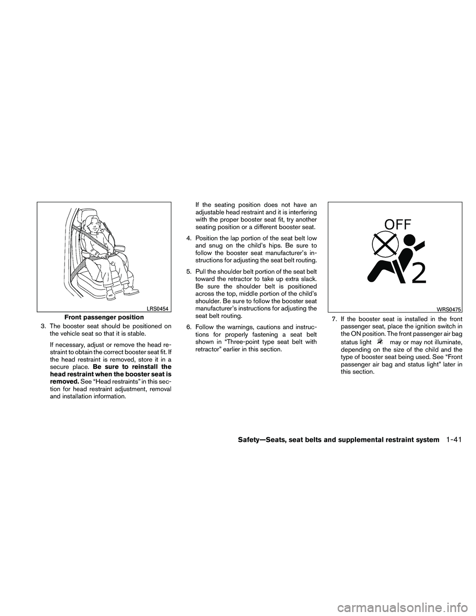 NISSAN ALTIMA 2010 Owners Manual 3. The booster seat should be positioned onthe vehicle seat so that it is stable.
If necessary, adjust or remove the head re-
straint to obtain the correct booster seat fit. If
the head restraint is r NISSAN ALTIMA 2010 Owners Manual 3. The booster seat should be positioned onthe vehicle seat so that it is stable.
If necessary, adjust or remove the head re-
straint to obtain the correct booster seat fit. If
the head restraint is r