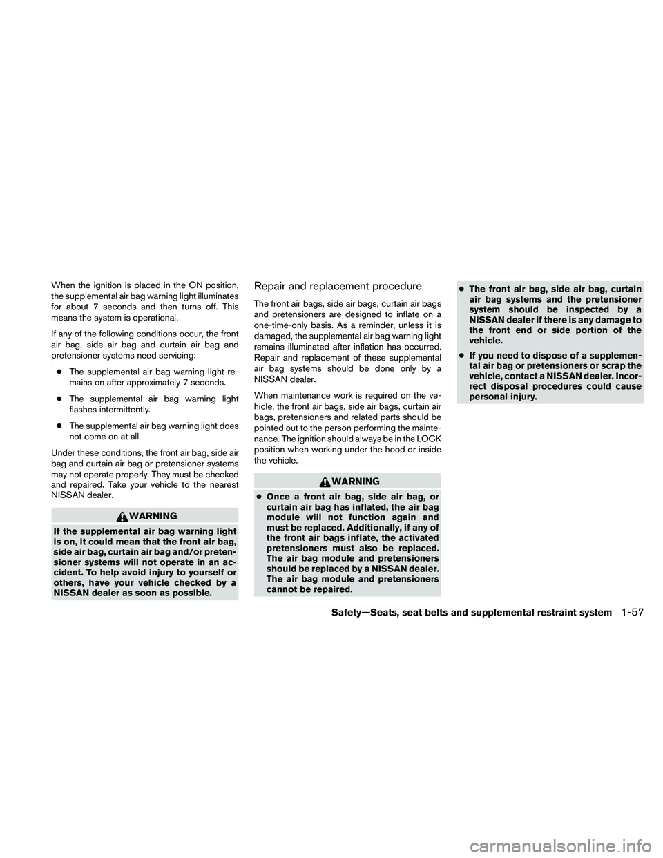 NISSAN ALTIMA 2010  Owners Manual When the ignition is placed in the ON position,
the supplemental air bag warning light illuminates
for about 7 seconds and then turns off. This
means the system is operational.
If any of the following