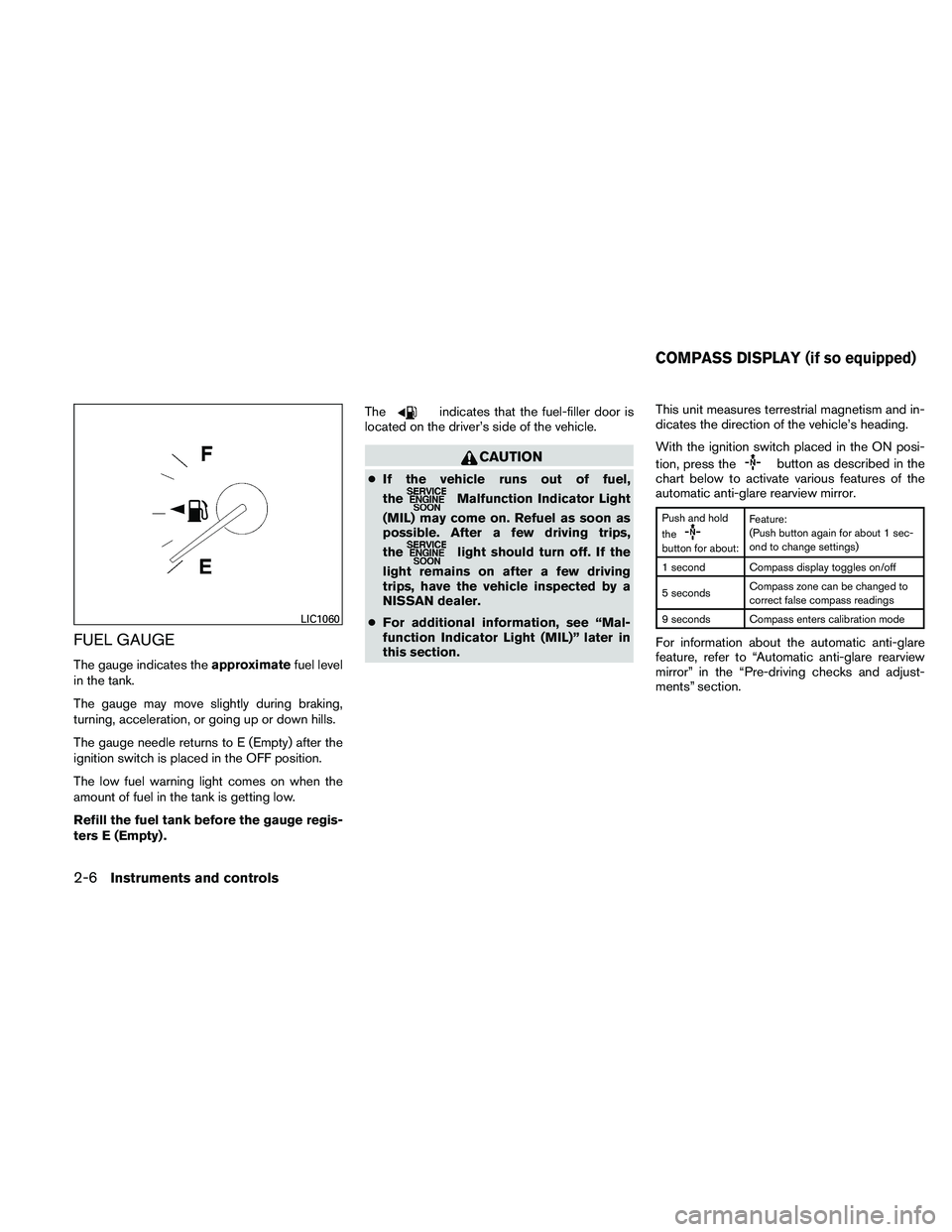 NISSAN ALTIMA 2010  Owners Manual FUEL GAUGE
The gauge indicates theapproximatefuel level
in the tank.
The gauge may move slightly during braking,
turning, acceleration, or going up or down hills.
The gauge needle returns to E (Empty)