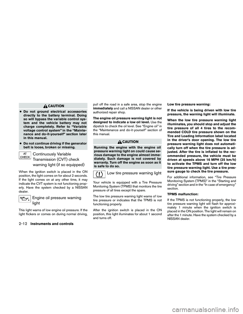 NISSAN ALTIMA 2010  Owners Manual CAUTION
●Do not ground electrical accessories
directly to the battery terminal. Doing
so will bypass the variable control sys-
tem and the vehicle battery may not
charge completely. Refer to “Vari