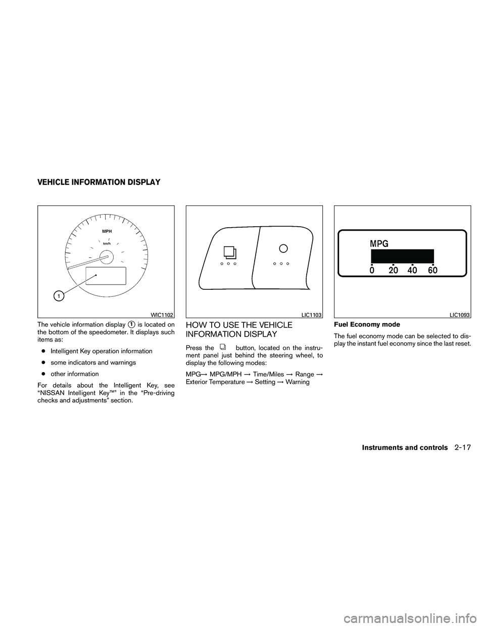 NISSAN ALTIMA 2010  Owners Manual The vehicle information display1is located on
the bottom of the speedometer. It displays such
items as:
● Intelligent Key operation information
● some indicators and warnings
● other informatio