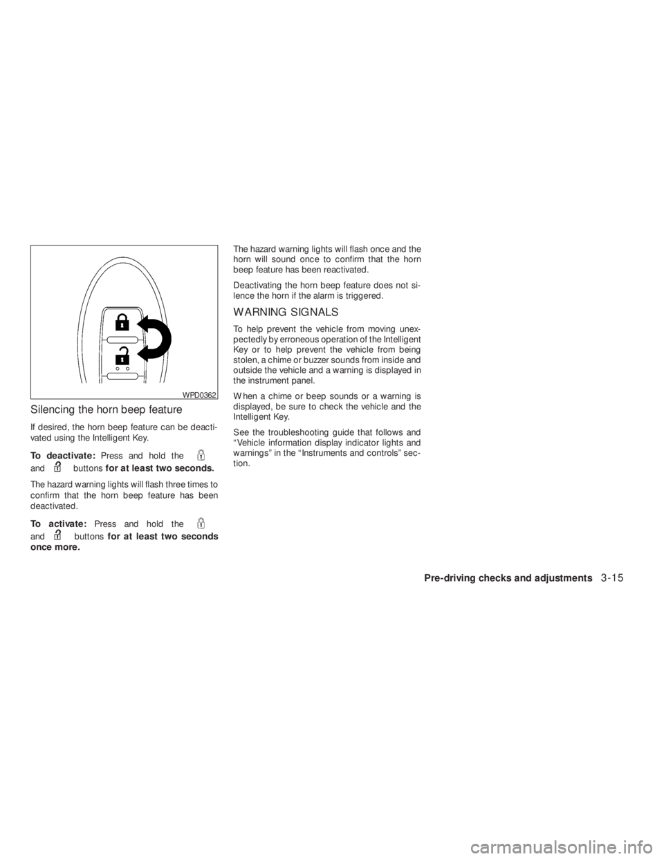 NISSAN ALTIMA 2009  Owners Manual andbuttonsfor at least two seconds.
The hazard warning lights will flash three times to
confirm that the horn beep feature has been
deactivated.
To activate:Press and hold the
andbuttonsfor at least t